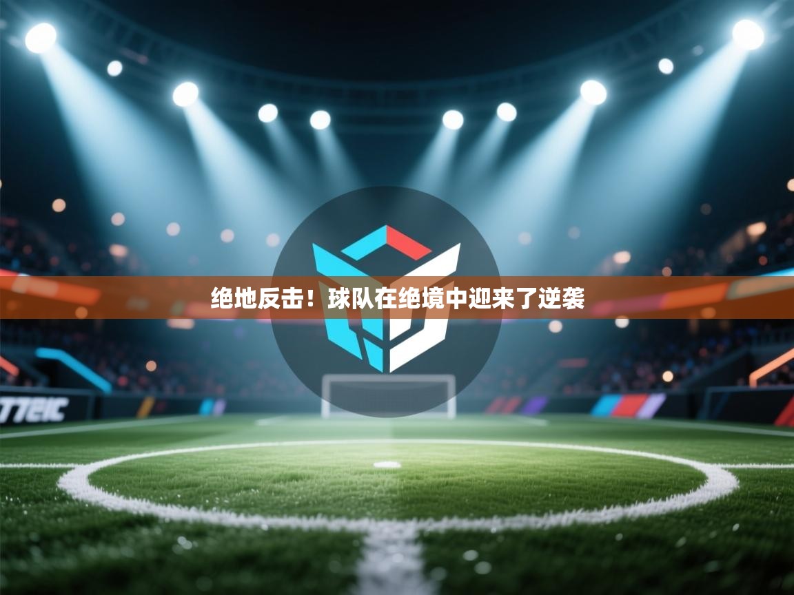 绝地反击！球队在绝境中迎来了逆袭