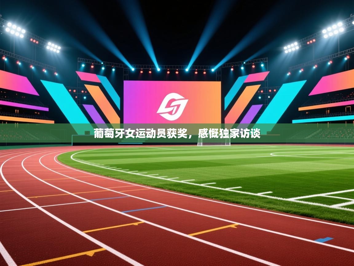 葡萄牙女运动员获奖，感慨独家访谈