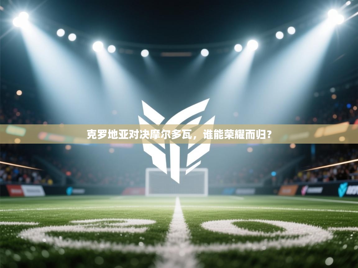 克罗地亚对决摩尔多瓦，谁能荣耀而归？