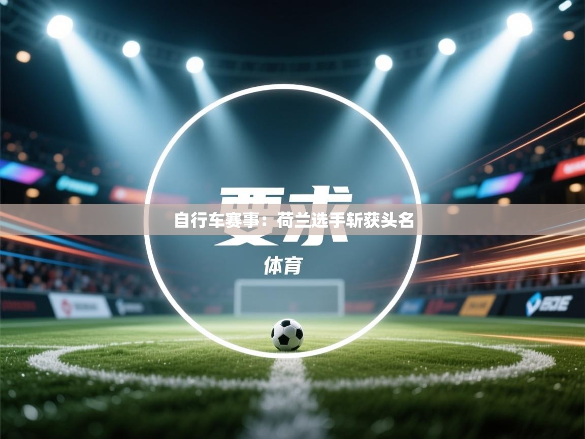 自行车赛事:荷兰选手斩获头名 第2张